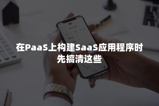 在PaaS上构建SaaS应用程序时先搞清这些