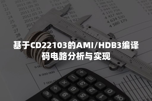 基于CD22103的AMI/HDB3编译码电路分析与实现