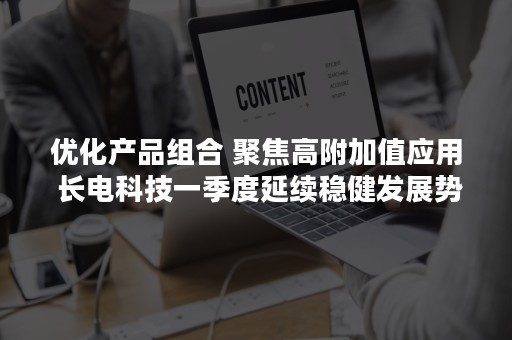 优化产品组合 聚焦高附加值应用 长电科技一季度延续稳健发展势头-PR-Newswire