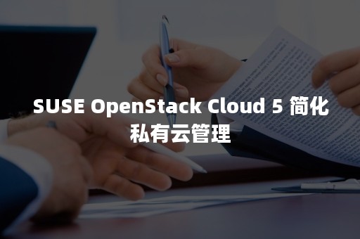 SUSE OpenStack Cloud 5 简化私有云管理