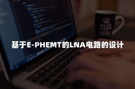 基于E-PHEMT的LNA电路的设计