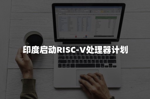 印度启动RISC-V处理器计划