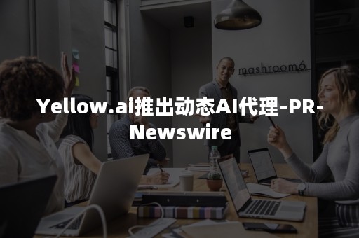 Yellow.ai推出动态AI代理-PR-Newswire