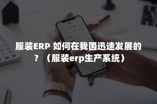 服装ERP 如何在我国迅速发展的？（服装erp生产系统）