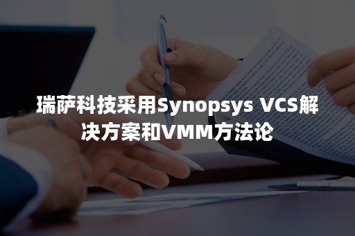 瑞萨科技采用Synopsys VCS解决方案和VMM方法论