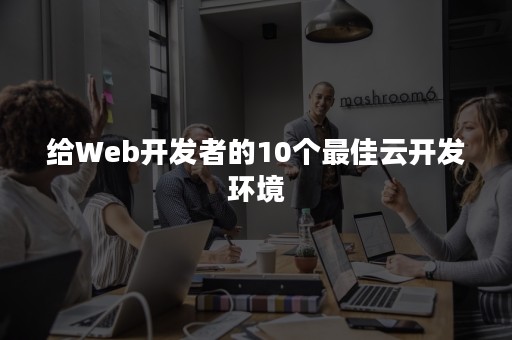 给Web开发者的10个最佳云开发环境