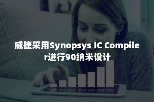 威捷采用Synopsys IC Compiler进行90纳米设计