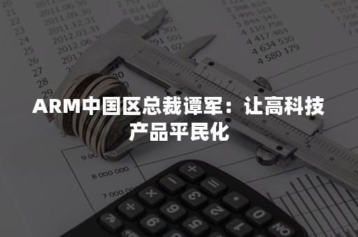 ARM中国区总裁谭军：让高科技产品平民化