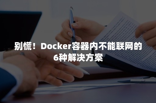 别慌！Docker容器内不能联网的6种解决方案