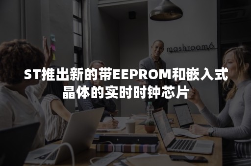 ST推出新的带EEPROM和嵌入式晶体的实时时钟芯片