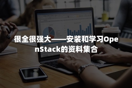 很全很强大——安装和学习OpenStack的资料集合