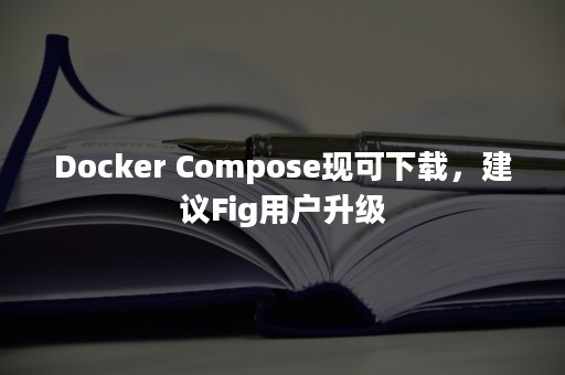 Docker Compose现可下载，建议Fig用户升级