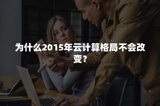 为什么2015年云计算格局不会改变？