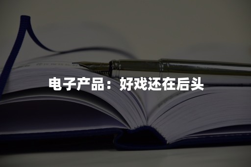 电子产品：好戏还在后头