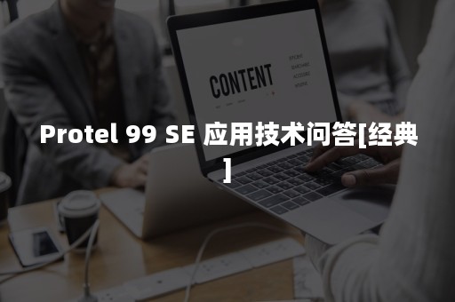 Protel 99 SE 应用技术问答[经典]