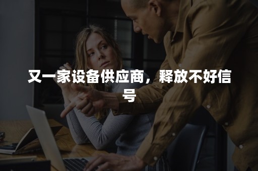 又一家设备供应商，释放不好信号