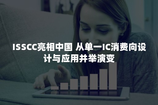 ISSCC亮相中国 从单一IC消费向设计与应用并举演变