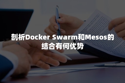 剖析Docker Swarm和Mesos的结合有何优势