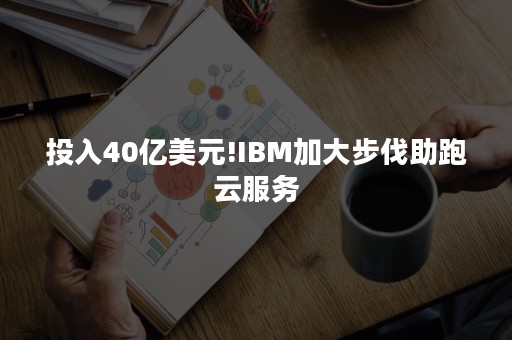 投入40亿美元!IBM加大步伐助跑云服务