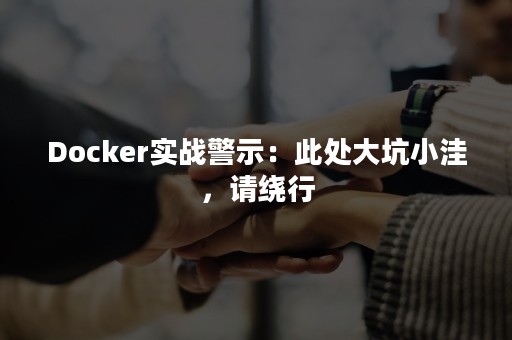 Docker实战警示：此处大坑小洼，请绕行