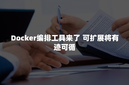 Docker编排工具来了 可扩展将有迹可循