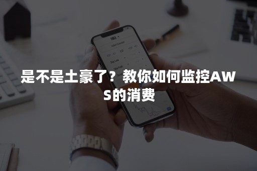 是不是土豪了？教你如何监控AWS的消费