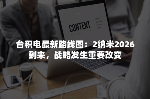 台积电最新路线图：2纳米2026到来，战略发生重要改变