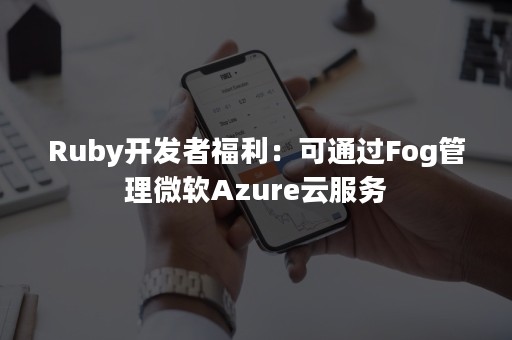 Ruby开发者福利：可通过Fog管理微软Azure云服务