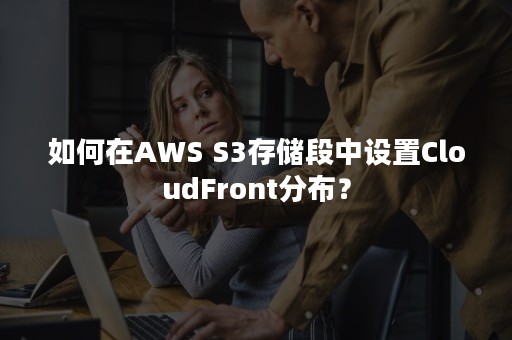 如何在AWS S3存储段中设置CloudFront分布？