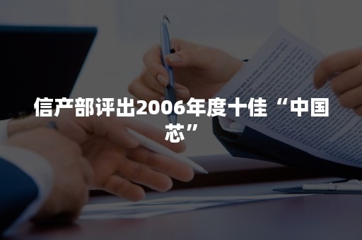 信产部评出2006年度十佳“中国芯”