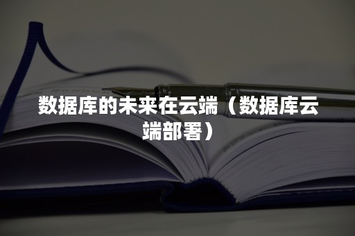 数据库的未来在云端（数据库云端部署）