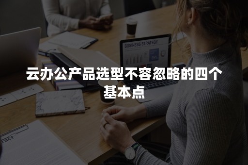 云办公产品选型不容忽略的四个基本点