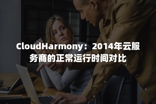 CloudHarmony：2014年云服务商的正常运行时间对比