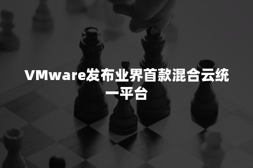 VMware发布业界首款混合云统一平台