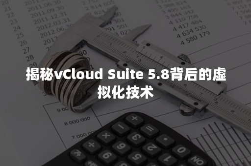 揭秘vCloud Suite 5.8背后的虚拟化技术