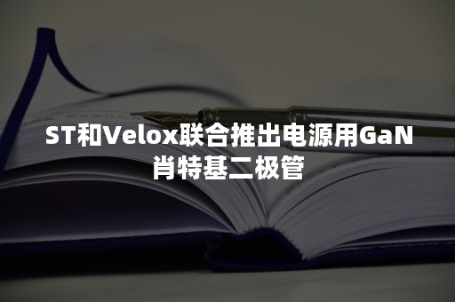 ST和Velox联合推出电源用GaN肖特基二极管