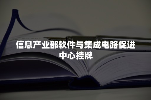 信息产业部软件与集成电路促进中心挂牌