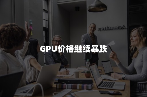 GPU价格继续暴跌