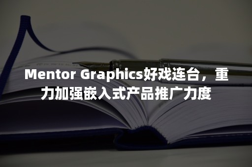 Mentor Graphics好戏连台，重力加强嵌入式产品推广力度