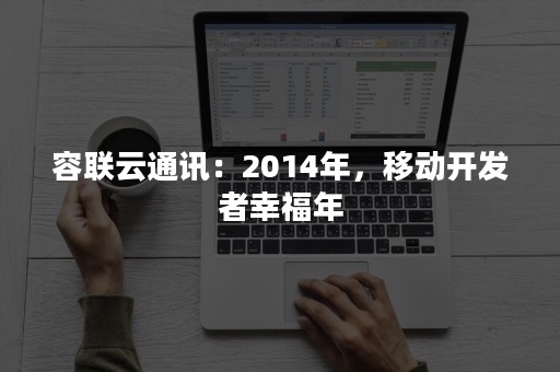 容联云通讯：2014年，移动开发者幸福年