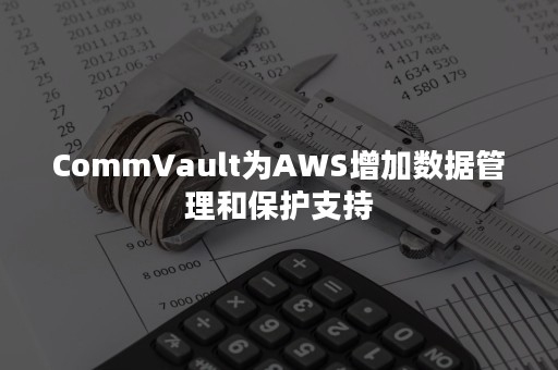 CommVault为AWS增加数据管理和保护支持