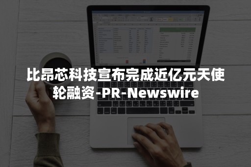 比昂芯科技宣布完成近亿元天使轮融资-PR-Newswire