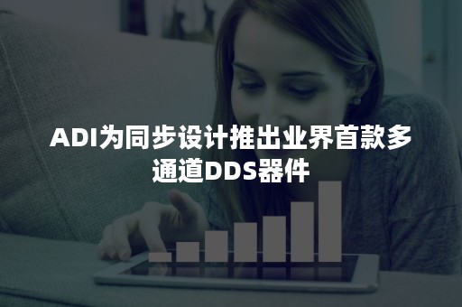 ADI为同步设计推出业界首款多通道DDS器件