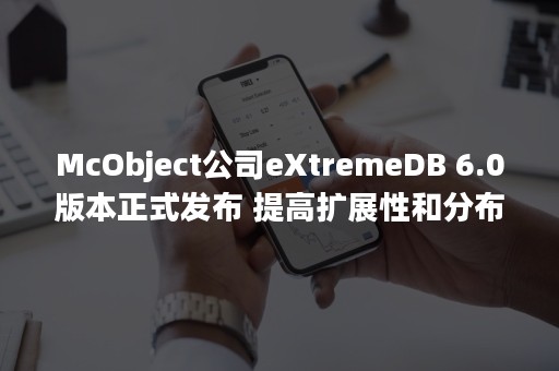 McObject公司eXtremeDB 6.0版本正式发布 提高扩展性和分布式查询速度