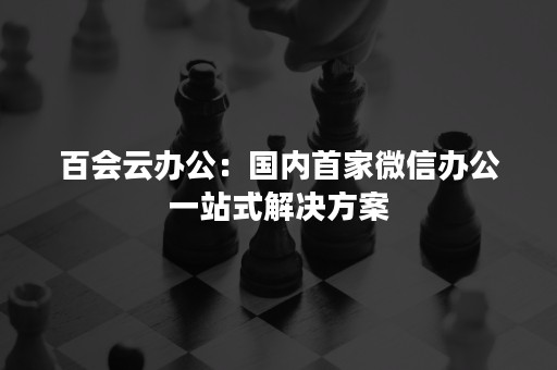 百会云办公：国内首家微信办公一站式解决方案