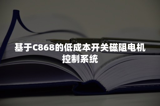 基于C868的低成本开关磁阻电机控制系统