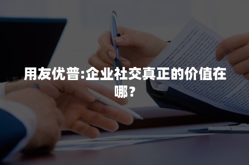 用友优普:企业社交真正的价值在哪？