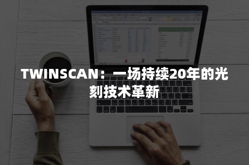 TWINSCAN：一场持续20年的光刻技术革新