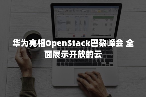 华为亮相OpenStack巴黎峰会 全面展示开放的云