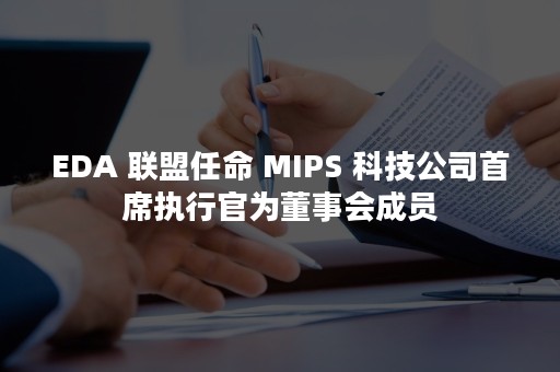 EDA 联盟任命 MIPS 科技公司首席执行官为董事会成员